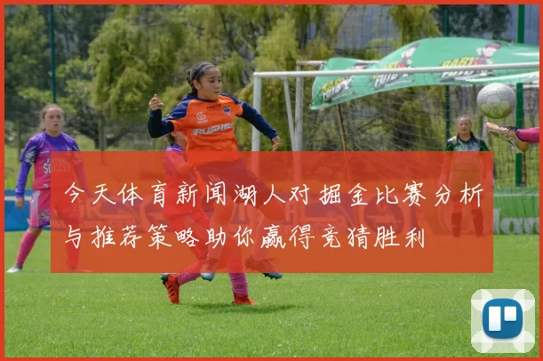 今天体育新闻湖人对掘金比赛分析与推荐策略助你赢得竞猜胜利