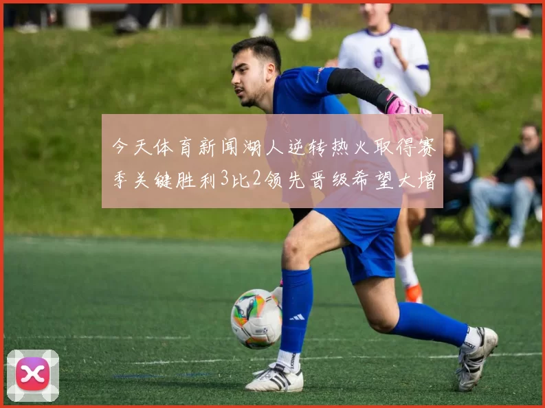 今天体育新闻湖人逆转热火取得赛季关键胜利3比2领先晋级希望大增